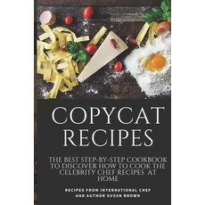 Copycat Recipes: The Best Step-By-Step Cookbook to Discover How to Cook the Celebrity Chef Recipes a... Paperback, Independently Published