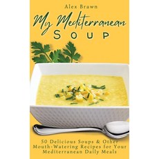 (영문도서) My Mediterranean Soup: 50 Delicious Soups & Other Mouth-Watering Recipes for Your Mediterrane... Hardcover, Alex Brawn