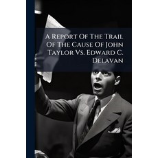 (영문도서)A Report Of The Trail Of The Cause Of John Taylor Vs. Edward C. Delavan: Prosecu... Paperback, Nabu Press, English, 9781179911113