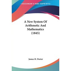 (영문도서) A New System Of Arithmetic And Mathematics (1845) Paperback, Kessinger Publishing, English, 9781436742559