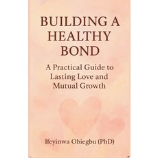 (영문도서)Building a Healthy Bond: A Practical Guide To Lasting Love And Mutual Growth. Paperback, Independently Published, English, 9798277077566