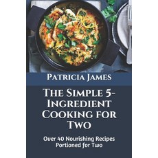 The Simple 5-Ingredient Cooking for Two: Over 40 Nourishing Recipes Portioned for Two Paperback, Independently Published, English, 9798716830271