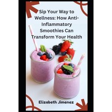 (영문도서) Sip Your Way to Wellness: How Anti-Inflammatory Smoothies Can Transform Your Health Paperback, Independently Published, English, 9798858320494