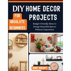 (영문도서)DIY Home Decor Projects for Absolute Beginners: Budget-Friendly Ideas to Design... Paperback, Independently Published, English, 9798195691028 Independently Published, English, 9798195691028