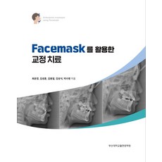 Facemask를 활용한 교정치료, 최윤경,김성훈,김용일,김성식,박수병 저, 부산대학교출판문화원