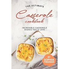 The Ultimate Casserole Cookbook: Incredible Casserole Dishes You'd Love Paperback, Independently Published