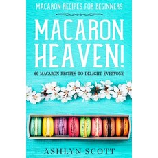 Macarons Recipe For Beginners: MACARON HEAVEN! 60 Macaron Recipes To Delight Everyone Paperback, Jw Choices
