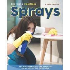 DIY Hand Sanitizer Sprays: The Most Efficient Hand Sanitizer Spray Recipes for Your Home Paperback, Independently Published