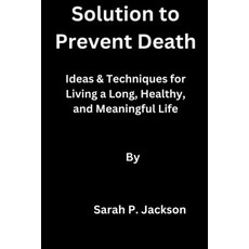 (영문도서) Solution to Prevent Death: Ideas & Techniques for Living a Long Healthy and Meaningful Life Paperback, Independently Published, English, 9798386795313