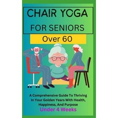 (영문도서) Chair Yoga for Seniors Over 60: A Comprehensive Guide To Thriving In Your Golden Years With H... Paperback, Independently Published, English, 9798877001527