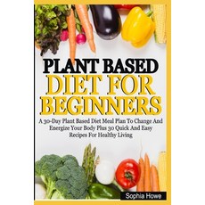Plant Based Diets For Beginners: A 30-Day Plant Based Diet Meal Plan To Change And Energize Your Bod... Paperback, Independently Published, English, 9798583526307