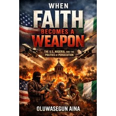 (영문도서)When Faith Becomes a Weapon: The U.S Nigeria & the Politics of Persecution Paperback, Independently Published, English, 9798242449978