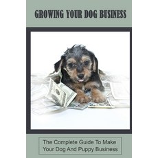 (영문도서) Growing Your Dog Business: The Complete Guide To Make Your Dog And Puppy Business: Methods To... Paperback, Independently Published, English, 9798451487679