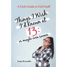 (영문도서) Things I Wish I'd Known at 13: Or Maybe Even Sooner - A Girl's Guide to Girl Stuff Paperback, Authors' Tranquility Press, English, 9781737699392