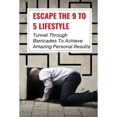 (영문도서) Escape The 9 To 5 Lifestyle: Tunnel Through Barricades To Achieve Amazing Personal Results: E... Paperback, Independently Published, English, 9798536484395