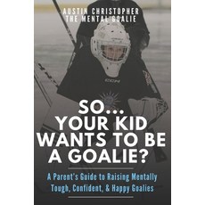 (영문도서)So...Your Kid Wants To Be A Goalie?: A Parent's Guide to Raising Mentally Tough ... Paperback, Independently Published, English, 9798278481669