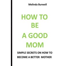 (영문도서) How to Be a Good Mom: Simple Secrets on How to Become a Better Mom Paperback, Independently Published, English, 9798546567927