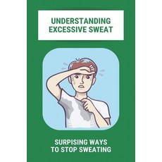 Understanding Excessive Sweat: Surpising Ways To Stop Sweating: Excessive Sweating Causes Paperback, Independently Published, English, 9798740443355