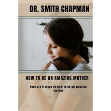(영문도서) How to Be an Amazing Mother: 6 Steps on how to be an amazing mother Paperback, Independently Published