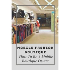 (영문도서) Mobile Fashion Boutique: How To Be A Mobile Boutique Owner: Mobile Fashion Boutique Design Paperback, Independently Published, English, 9798546329112