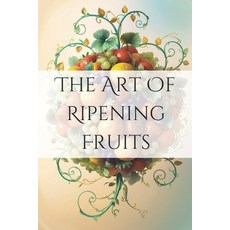 (영문도서) The Art of Ripening Fruits: Mastering Nature's Timing for Perfectly Sweet Harvests Paperback, Independently Published, English, 9798338036242
