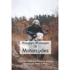 Anaglyph 3D Images Of Motorcycles: Collection Of Racing Domestic Classic Commercial Motor & More:... Paperback, Independently Published
