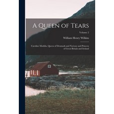 (영문도서) A Queen of Tears: Caroline Matilda Queen of Denmark and Norway and Princess of Great Britain... Paperback, Legare Street Press, English, 9781016123013