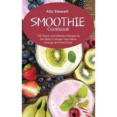 Smoothie Cookbook: 150 Quick and Effortless Recipes to Get Back in Shape Gain More Energy and Feel ... Hardcover, Ally Stewart, English, 9781801742207