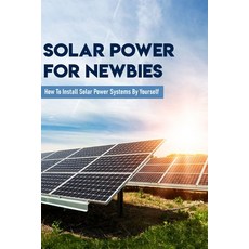 Solar Power For Newbies: How To Install Solar Power Systems By Yourself: Solar Power For Dummies Paperback, Independently Published, English, 9798719060194