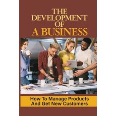 (영문도서) The Development Of A Business: How To Manage Products And Get New Customers: Customer Finding... Paperback, Independently Published, English, 9798464854277