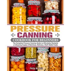 Pressure Canning Cookbook For Beginners: The Complete Pressure Canning Guide to Affordably Stockpile... Paperback, Philip M. Bull