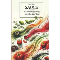 (영문도서) Global Sauces Unleashed: A Culinary Journey from East to West: Master the World's Most Iconic... Paperback, Independently Published, English, 9798879998665