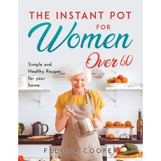 (영문도서) The Instant Pot Cookbook for Women Over 60: Simple and Healthy Recipes for your home Paperback, Felicia Cooper, English, 9781667118000