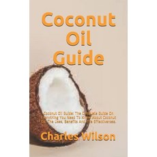 Coconut Oil Guide: Coconut Oil Guide: The Complete Guide On Everything You Need To Know About Coconu... Paperback, Independently Published