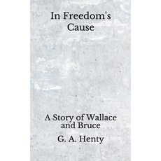 In Freedom's Cause: A Story of Wallace and Bruce (Aberdeen Classics Collection) Paperback, Independently Published