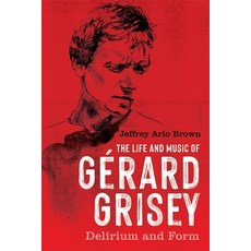 (영문도서) The Life and Music of Gérard Grisey: Delirium and Form Paperback, University of Rochester Press, English, 9781648250842