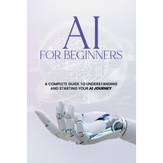 (영문도서) AI For Beginners - A Complete Guide to Understanding and Starting Your AI Journey Paperback, Independently Published, English, 9798310563759