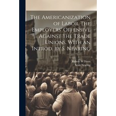 (영문도서) The Americanization of Labor. The Employers' Offensive Against the Trade Unions. With an Intr... Paperback, Legare Street Press, English, 9781022897168