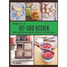 A Year in an Off-Grid Kitchen: Homestead Kitchen Skills and Real Food Recipes for Resilient Health Hardcover, Markensgrode