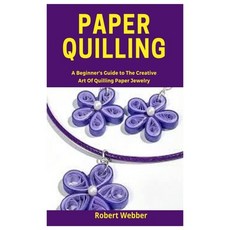 Paper Quilling: A Beginner's Guide to the Creative Art of Quilling Paper Jewelry Paperback, Independently Published