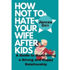 (영문도서) How Not to Hate Your Wife After Kids: A Guide to Maintaining a Strong and Happy Relationship Paperback, Independently Published, English, 9798373355995