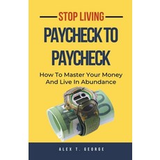 (영문도서) Stop Living Paycheck To Paycheck: How To Master Your Money And Live In Abundance Paperback, Alex T. George, English, 9798223670773