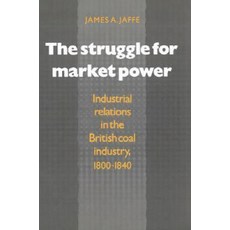 The Struggle for Market Power:"Industrial Relations in the British Coal Industry 1800 1840", Cambridge University Press