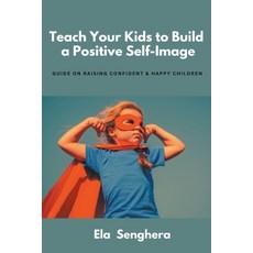 (영문도서) Teach Your Kids to Build a Positive Self Image Paperback, Ela Senghera, English, 9798223444466