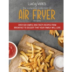 The Complete Collection of Air Fryer Recipes: Over 500 Simple And Tasty Recipes From Breakfast To De... Hardcover, Stratosphere Ltd, English, 9781801596794