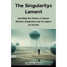 (영문도서) The Singularitys Lament: Unveiling the Future of Human Machine Integration and... Paperback, Whitney Adams, English, 9798330586653