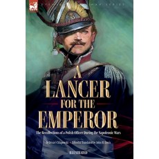 (영문도서) A Lancer for the Emperor The Recollections of a Polish Officer During the Napoleonic Wars Hardcover, Leonaur Ltd, English, 9781916535268