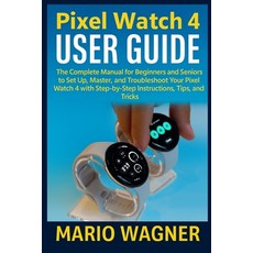 (英文圖書)Pixel Watch 4 User Guide: The Complete Manual for Beginners and Seniors to Set U... 平裝版, Independently Published, 英文