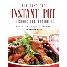 (영문도서) The Complete Instant Pot Cookbook For Beginners: Pressure Cooker Recipes For Affordable Homem... Paperback, Jacklyn Moore