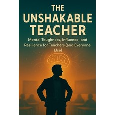 (영문도서)The Unshakable Teacher: Mental Toughness Influence and Resilience for Teachers... Paperback, Independently Published, English, 9798265303110